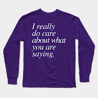 I really do care about what you are saying. Long Sleeve T-Shirt